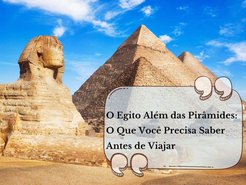 No momento, você está visualizando 🇪🇬 O Egito Além das Pirâmides: O Que Você Precisa Saber Antes de Viajar
